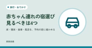 「赤ちゃん連れの宿選び見るべきは4つ」「床・寝床・食事・風呂を、予約の前に確かめる」の文字と、旅行・おでかけの色の地に車の絵