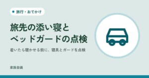 「旅先の添い寝とベッドガードの点検」「着いたら寝かせる前に、寝具とガードを点検」の文字と、旅行・おでかけの色の地に車の絵