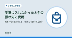 「学童に入れなかったときの預け先と費用」「利用不可の通知のあと、4月からの預け先を探す」の文字と、小学校入学準備の色の地にランドセルの絵