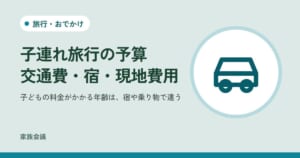 「子連れ旅行の予算交通費・宿・現地費用」「子どもの料金がかかる年齢は、宿や乗り物で違う」の文字と、旅行・おでかけの色の地に車の絵