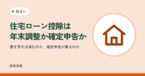 「住宅ローン控除は年末調整か確定申告か」「書き写せば済むのか、確定申告が要るのか」の文字と、住まいの色の地に家の絵