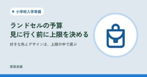 「ランドセルの予算見に行く前に上限を決める」「好きな色とデザインは、上限の中で選ぶ」の文字と、小学校入学準備の色の地にランドセルの絵